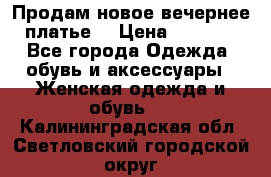 Продам новое вечернее платье  › Цена ­ 2 000 - Все города Одежда, обувь и аксессуары » Женская одежда и обувь   . Калининградская обл.,Светловский городской округ 